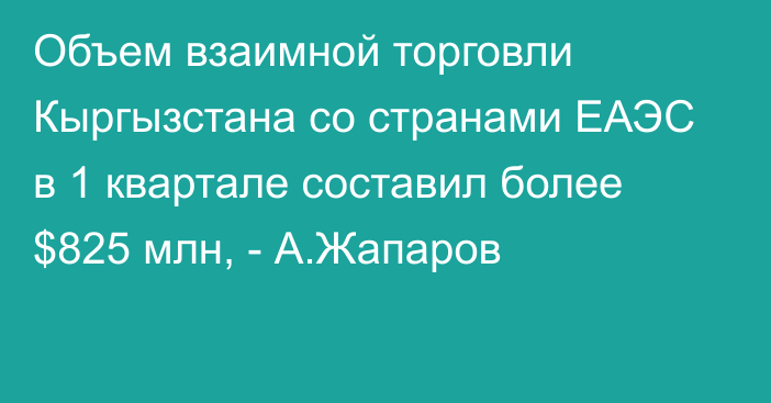 Объем взаимной торговли Кыргызстана со странами ЕАЭС в 1 квартале составил более $825 млн, - А.Жапаров