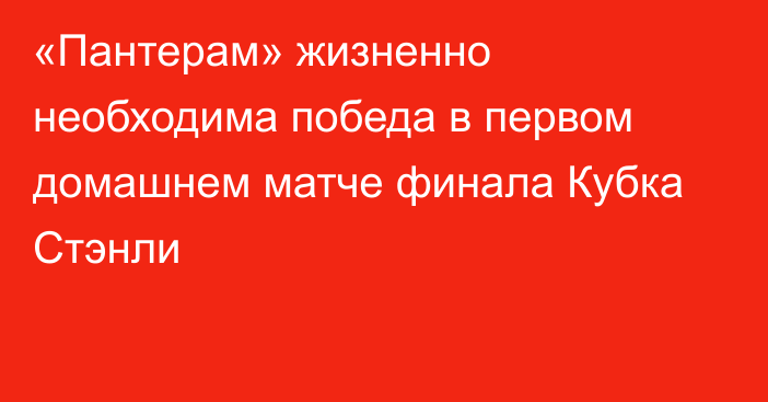 «Пантерам» жизненно необходима победа в первом домашнем матче финала Кубка Стэнли