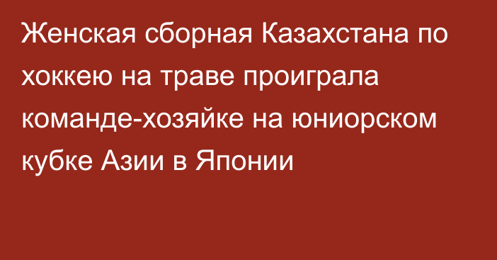 Женская сборная Казахстана по хоккею на траве проиграла команде-хозяйке на юниорском кубке Азии в Японии