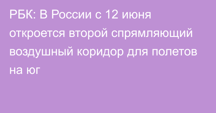 РБК: В России с 12 июня откроется второй спрямляющий воздушный коридор для полетов на юг