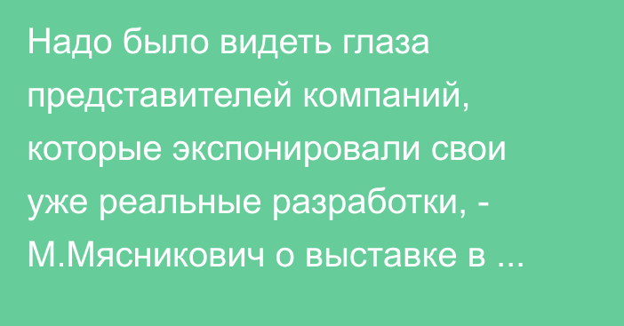 Надо было видеть глаза представителей компаний, которые экспонировали свои уже реальные разработки, - М.Мясникович о выставке в Сочи