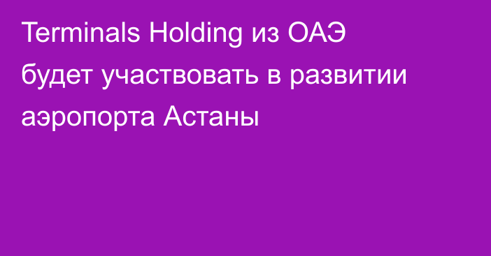 Terminals Holding из ОАЭ будет участвовать в развитии аэропорта Астаны