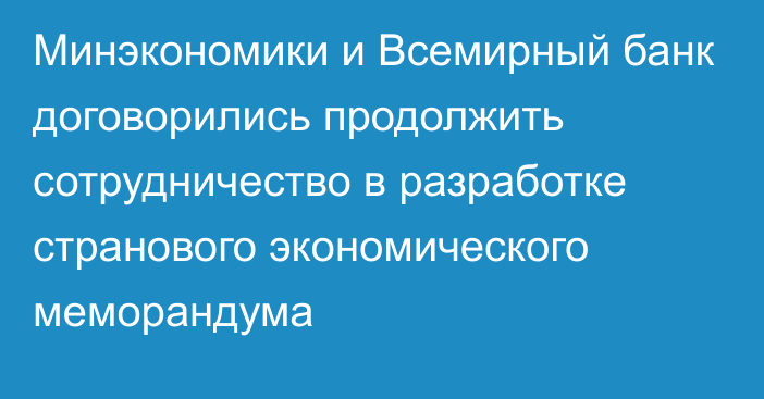 Минэкономики и Всемирный банк договорились продолжить сотрудничество в разработке странового экономического меморандума