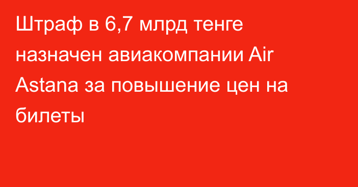 Штраф в 6,7 млрд тенге назначен авиакомпании  Air Astana за повышение цен на билеты