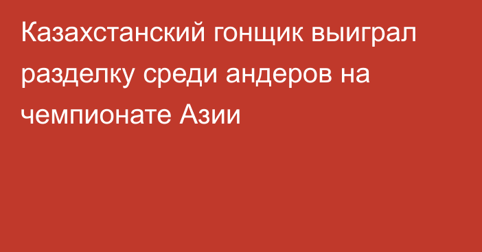 Казахстанский гонщик выиграл разделку среди андеров на чемпионате Азии