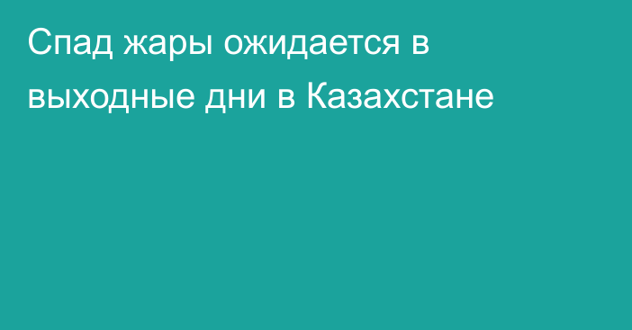 Спад жары ожидается в выходные дни в Казахстане