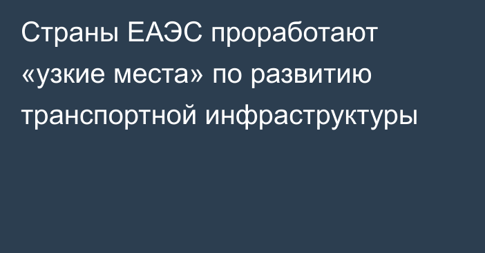 Страны ЕАЭС проработают «узкие места» по развитию транспортной инфраструктуры