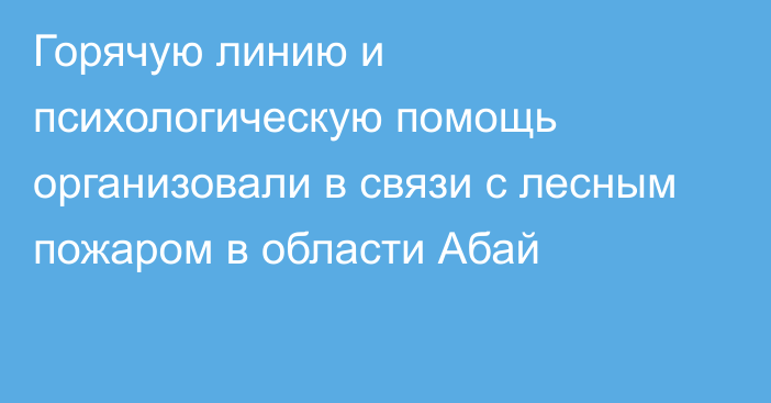 Горячую линию и психологическую помощь организовали в связи с лесным пожаром в области Абай