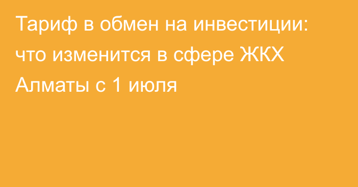 Тариф в обмен на инвестиции: что изменится в сфере ЖКХ Алматы с 1 июля