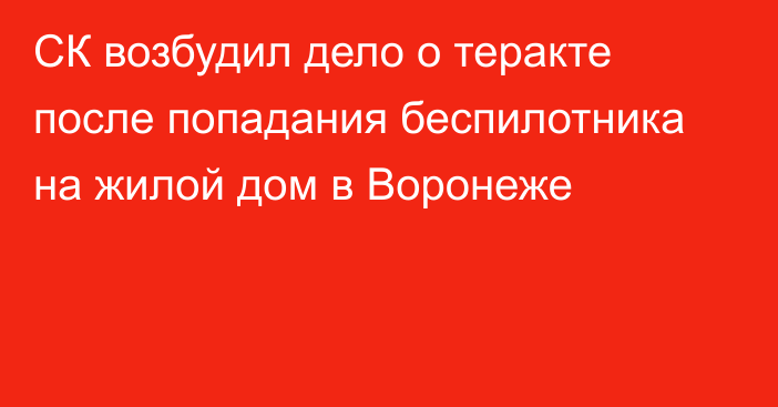 СК возбудил дело о теракте после попадания беспилотника на жилой дом в Воронеже