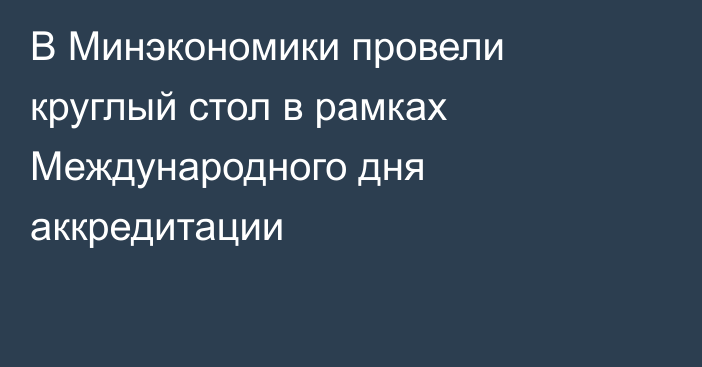 В Минэкономики провели круглый стол в рамках Международного дня аккредитации