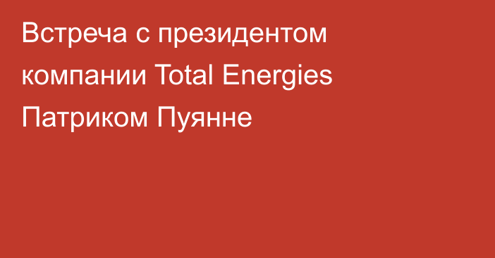 Встреча с президентом компании Total Energies Патриком Пуянне