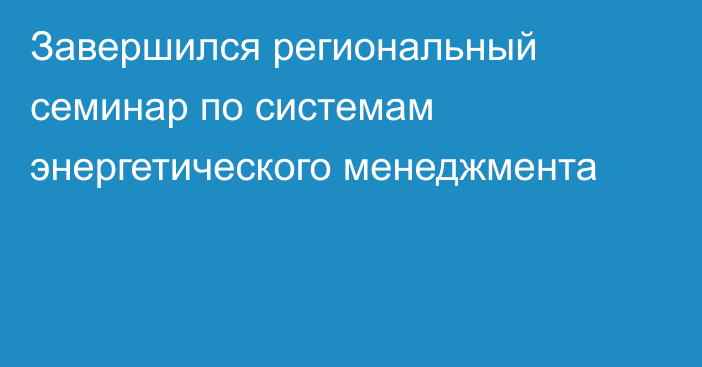 Завершился региональный семинар по системам энергетического менеджмента