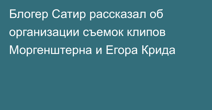 Блогер Сатир рассказал об организации съемок клипов Моргенштерна и Егора Крида