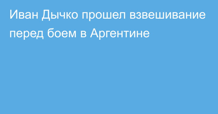 Иван Дычко прошел взвешивание перед боем в Аргентине