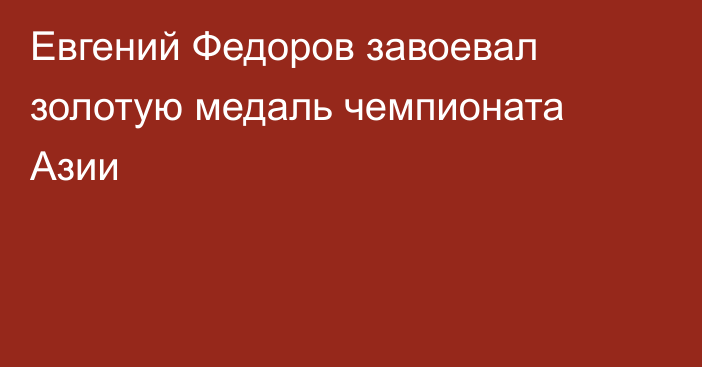 Евгений Федоров завоевал золотую медаль чемпионата Азии