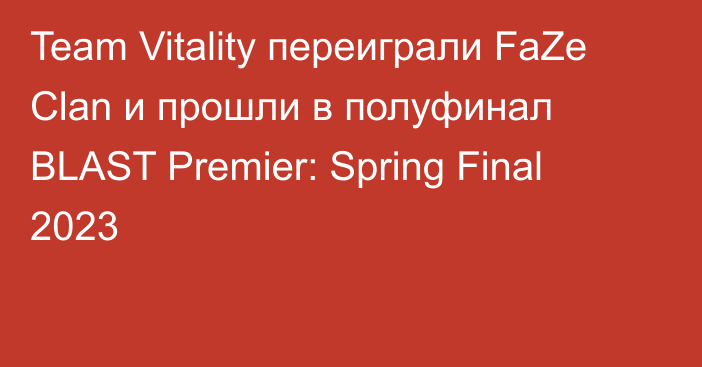 Team Vitality переиграли FaZe Clan и прошли в полуфинал BLAST Premier: Spring Final 2023