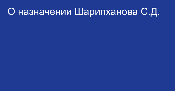 О назначении Шарипханова С.Д.