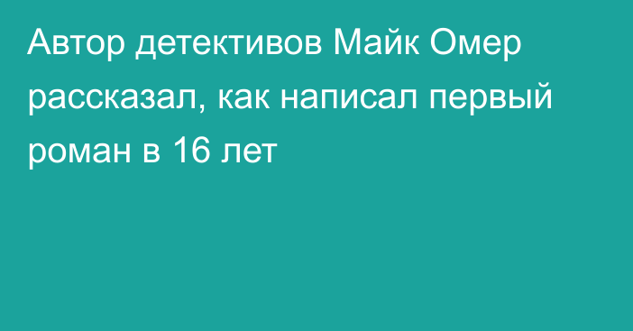 Автор детективов Майк Омер рассказал, как написал первый роман в 16 лет