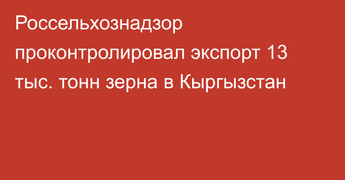 Россельхознадзор проконтролировал экспорт 13 тыс. тонн зерна в Кыргызстан