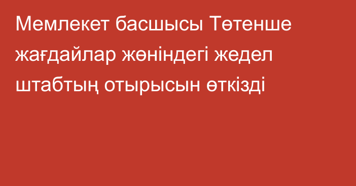 Мемлекет басшысы Төтенше жағдайлар жөніндегі жедел штабтың отырысын өткізді