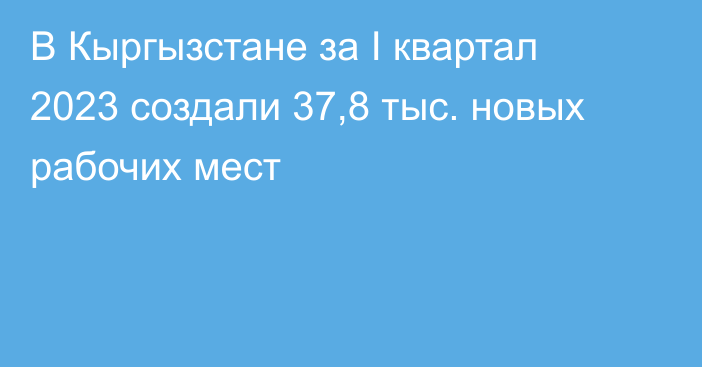 В Кыргызстане за I квартал 2023 создали 37,8 тыс. новых рабочих мест