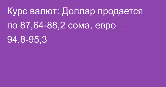 Курс валют: Доллар продается по 87,64-88,2 сома, евро — 94,8-95,3