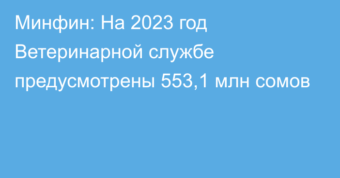 Минфин: На 2023 год Ветеринарной службе предусмотрены 553,1 млн сомов