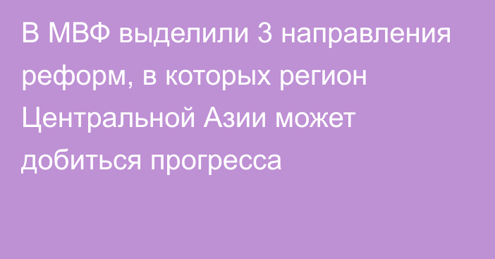 В МВФ выделили 3 направления реформ, в которых регион Центральной Азии может добиться прогресса