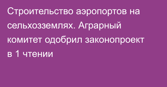 Строительство аэропортов на сельхозземлях. Аграрный комитет одобрил законопроект в 1 чтении