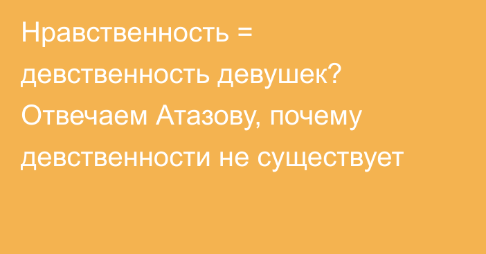 Нравственность = девственность девушек? Отвечаем Атазову, почему девственности не существует