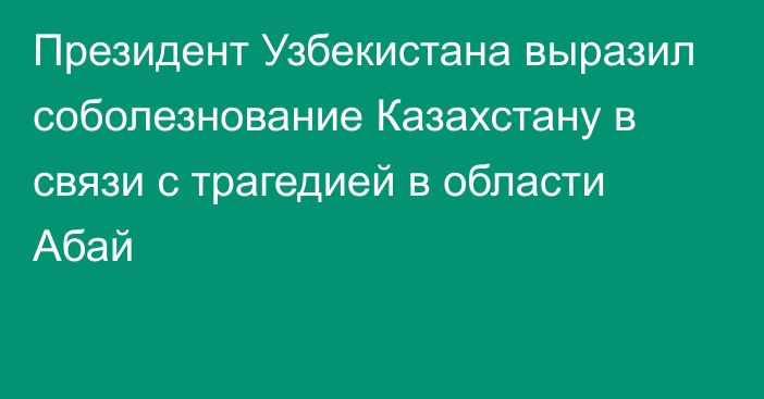 Президент Узбекистана выразил соболезнование Казахстану в связи с трагедией в области Абай