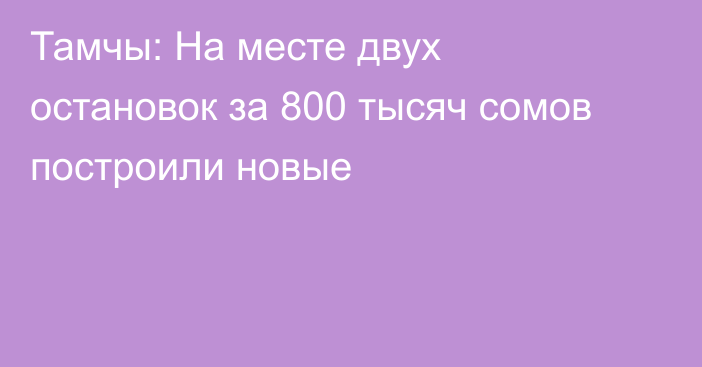 Тамчы: На месте двух остановок за 800 тысяч сомов построили новые