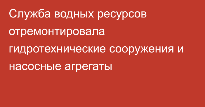 Служба водных ресурсов отремонтировала гидротехнические сооружения и насосные агрегаты