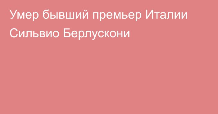 Умер бывший премьер Италии Сильвио Берлускони