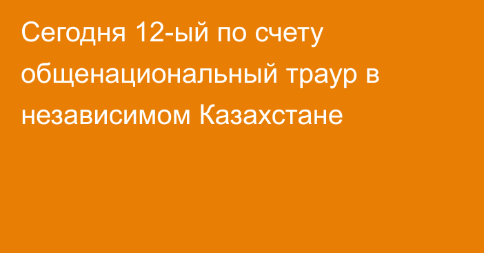 Сегодня 12-ый по счету общенациональный траур в независимом Казахстане