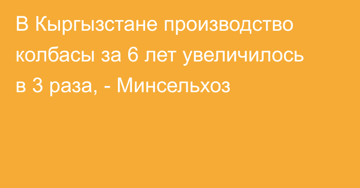 В Кыргызстане производство колбасы за 6 лет увеличилось в 3 раза, - Минсельхоз