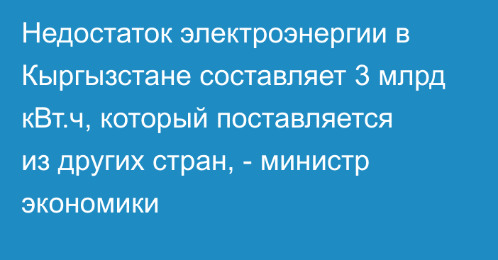 Недостаток электроэнергии в Кыргызстане составляет 3 млрд кВт.ч, который поставляется из других стран, - министр экономики