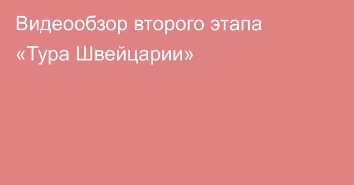 Видеообзор второго этапа «Тура Швейцарии»