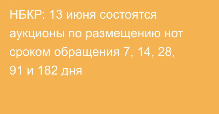 НБКР: 13 июня состоятся аукционы по размещению нот сроком обращения 7, 14, 28, 91 и 182 дня