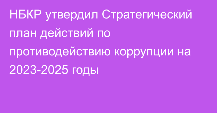 НБКР утвердил Стратегический план действий по противодействию коррупции на 2023-2025 годы