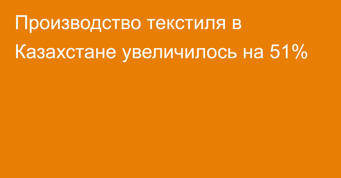 Производство текстиля в Казахстане увеличилось на 51%