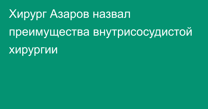 Хирург Азаров назвал преимущества внутрисосудистой хирургии