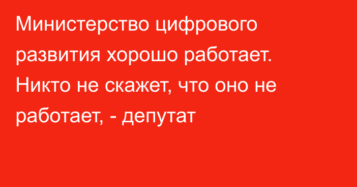 Министерство цифрового развития хорошо работает. Никто не скажет, что оно не работает, - депутат