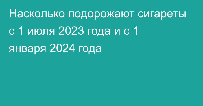 Насколько подорожают сигареты с 1 июля 2023 года и с 1 января 2024 года