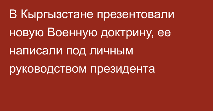 В Кыргызстане презентовали новую Военную доктрину, ее написали под личным руководством президента