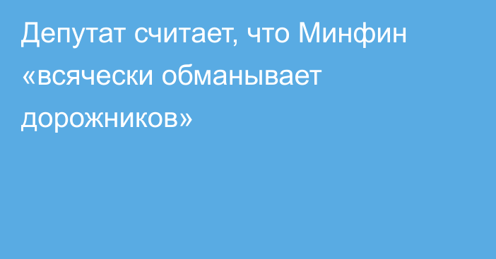 Депутат считает, что Минфин «всячески обманывает дорожников»