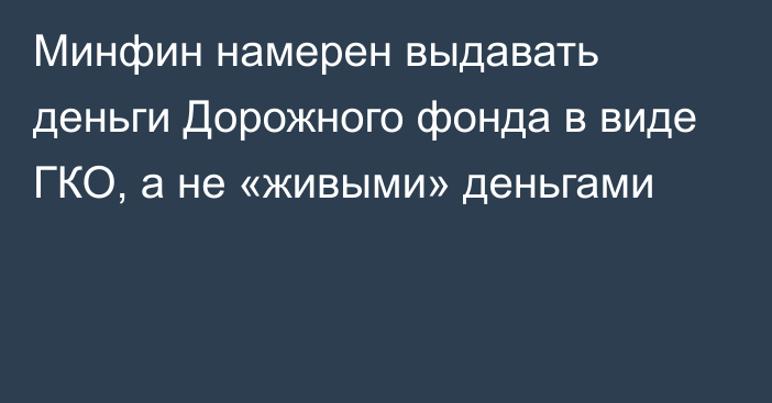 Минфин намерен выдавать деньги Дорожного фонда в виде ГКО, а не «живыми» деньгами