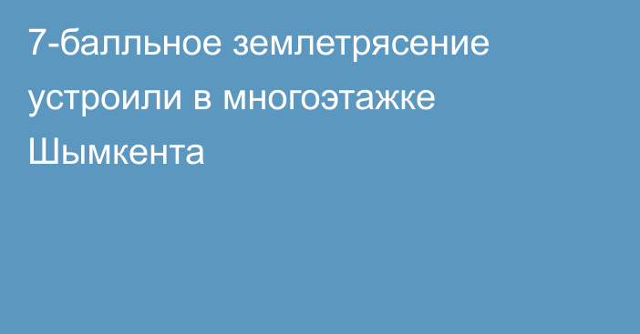 7-балльное землетрясение устроили в многоэтажке Шымкента