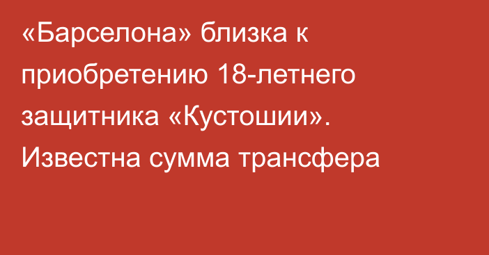 «Барселона» близка к приобретению 18-летнего защитника «Кустошии». Известна сумма трансфера